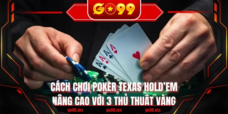 Cách chơi Poker Texas Hold’em nâng cao với 3 thủ thuật vàng Cách chơi Poker Texas Hold’em nâng cao với 3 thủ thuật vàng