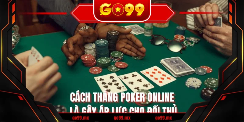 Cách thắng Poker online là gây áp lực cho đối thủ