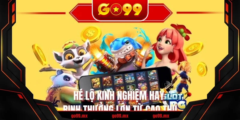 Hé lộ kinh nghiệm hay rinh thưởng lớn từ cao thủ